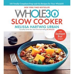 The Whole30 Slow Cooker: 150 Totally Compliant Prep-And-Go Recipes for Your Whol